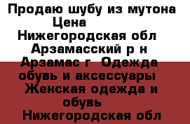 Продаю шубу из мутона › Цена ­ 15 000 - Нижегородская обл., Арзамасский р-н, Арзамас г. Одежда, обувь и аксессуары » Женская одежда и обувь   . Нижегородская обл.